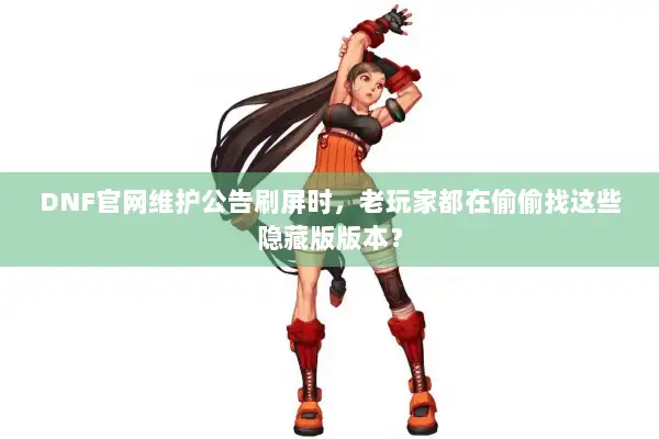 DNF官网维护公告刷屏时，老玩家都在偷偷找这些隐藏版版本？