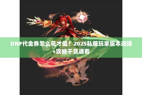 DNF代金券怎么花才值？2025私服玩家版本选择+攻略干货速看