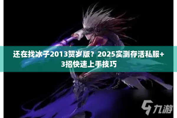 还在找冰子2013贺岁版？2025实测存活私服+3招快速上手技巧