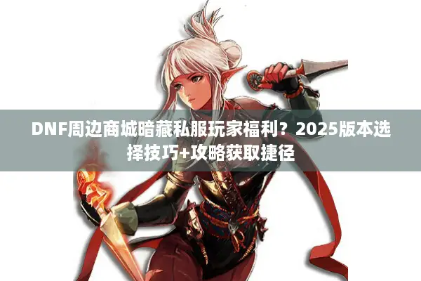 DNF周边商城暗藏私服玩家福利？2025版本选择技巧+攻略获取捷径