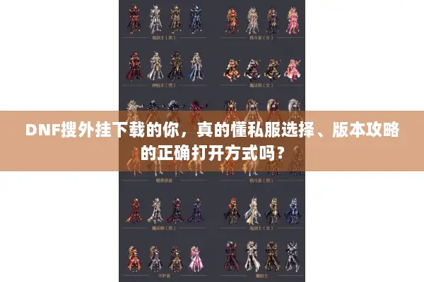 DNF搜外挂下载的你，真的懂私服选择、版本攻略的正确打开方式吗？