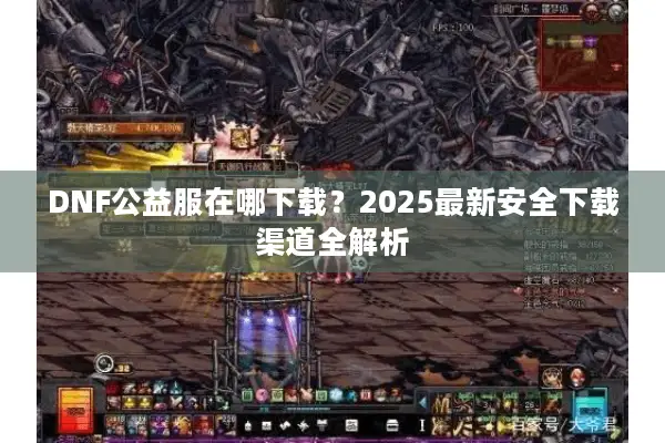 DNF公益服在哪下载？2025最新安全下载渠道全解析