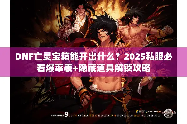 DNF亡灵宝箱能开出什么？2025私服必看爆率表+隐藏道具解锁攻略