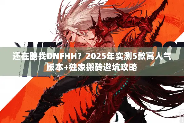 还在瞎找DNFHH？2025年实测5款高人气版本+独家搬砖避坑攻略