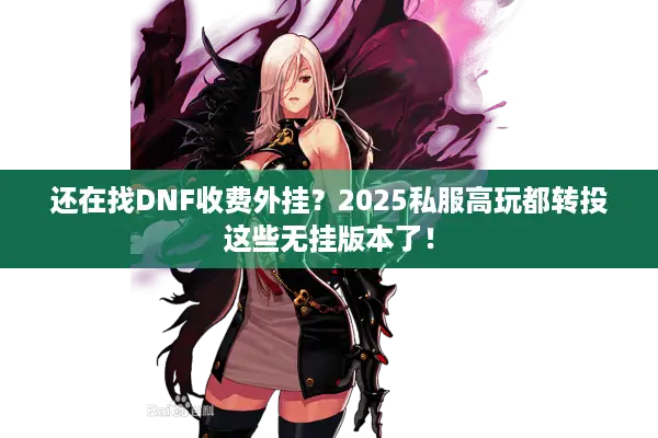 还在找DNF收费外挂？2025私服高玩都转投这些无挂版本了！