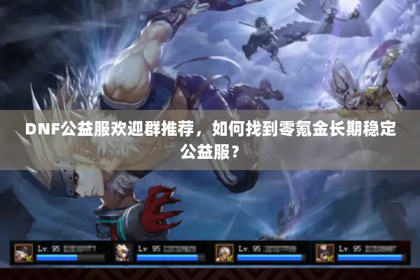 DNF公益服欢迎群推荐，如何找到零氪金长期稳定公益服？