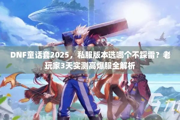 DNF童话套2025，私服版本选哪个不踩雷？老玩家3天实测高爆服全解析