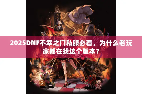 2025DNF不幸之门私服必看，为什么老玩家都在找这个版本？