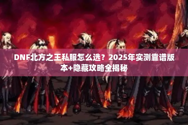 DNF北方之王私服怎么选？2025年实测靠谱版本+隐藏攻略全揭秘