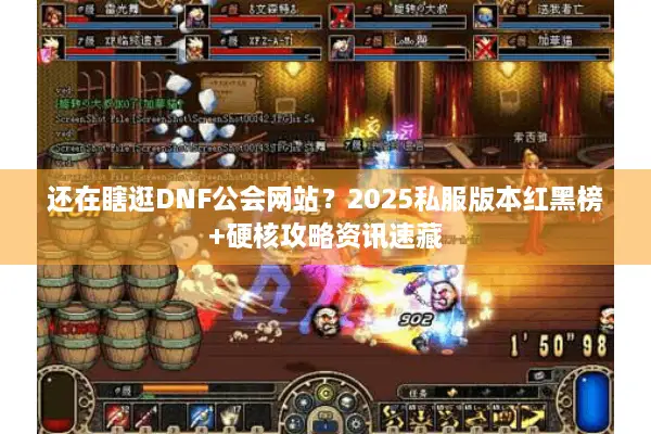 还在瞎逛DNF公会网站？2025私服版本红黑榜+硬核攻略资讯速藏