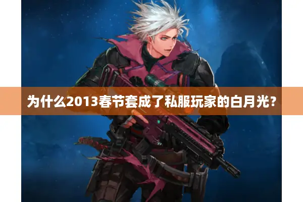 为什么2013春节套成了私服玩家的白月光？
