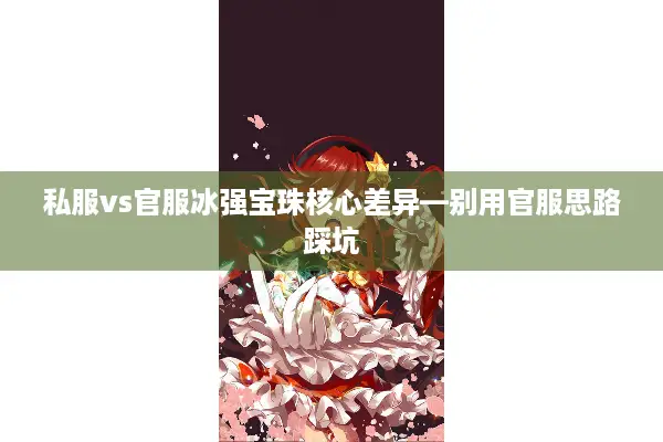 私服vs官服冰强宝珠核心差异—别用官服思路踩坑