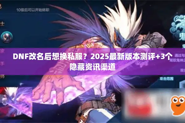 DNF改名后想换私服？2025最新版本测评+3个隐藏资讯渠道