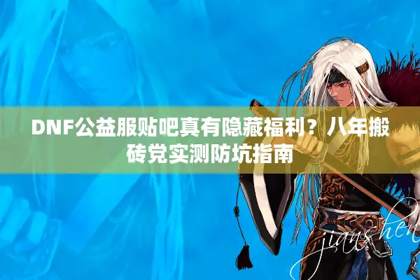 DNF公益服贴吧真有隐藏福利？八年搬砖党实测防坑指南