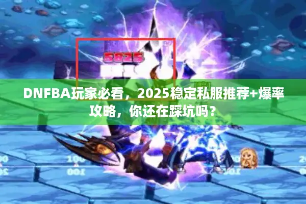 DNFBA玩家必看，2025稳定私服推荐+爆率攻略，你还在踩坑吗？