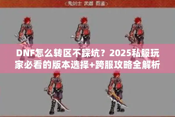 DNF怎么转区不踩坑？2025私服玩家必看的版本选择+跨服攻略全解析