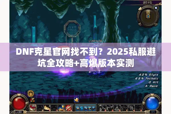 DNF克星官网找不到？2025私服避坑全攻略+高爆版本实测