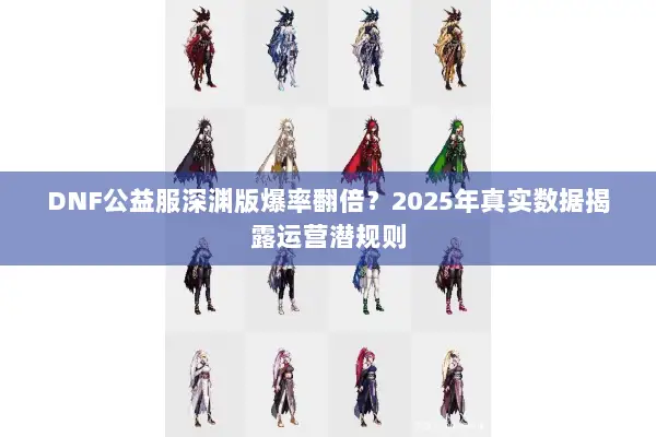 DNF公益服深渊版爆率翻倍？2025年真实数据揭露运营潜规则