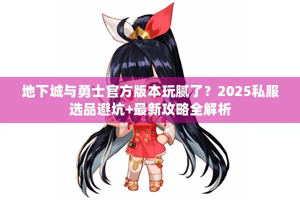 地下城与勇士官方版本玩腻了？2025私服选品避坑+最新攻略全解析