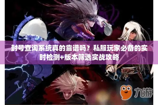 封号查询系统真的靠谱吗？私服玩家必备的实时检测+版本筛选实战攻略
