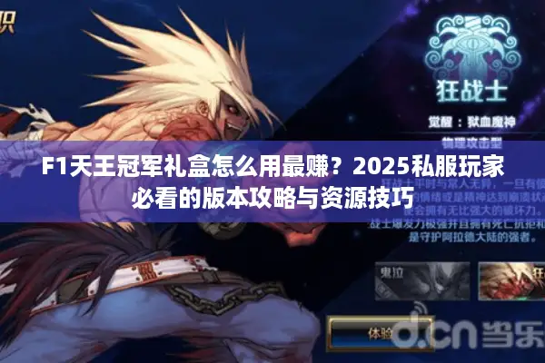 F1天王冠军礼盒怎么用最赚？2025私服玩家必看的版本攻略与资源技巧