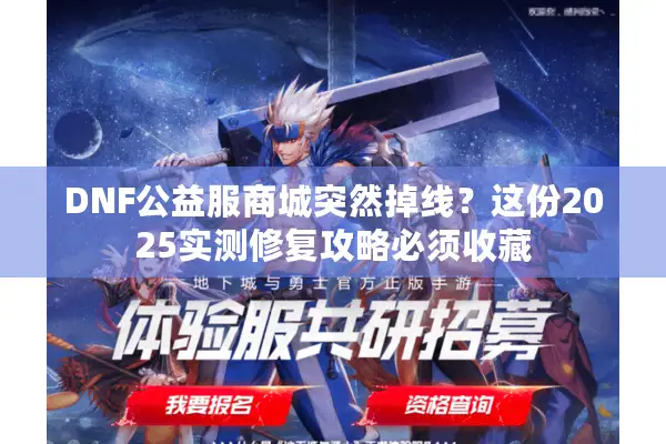 DNF公益服商城突然掉线？这份2025实测修复攻略必须收藏