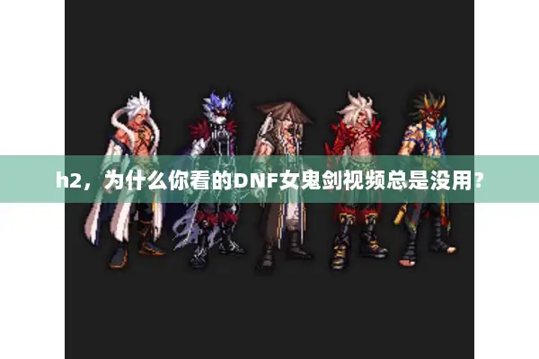 h2，为什么你看的DNF女鬼剑视频总是没用？