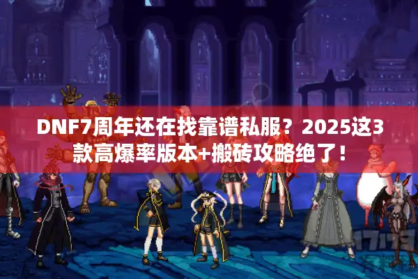 DNF7周年还在找靠谱私服？2025这3款高爆率版本+搬砖攻略绝了！