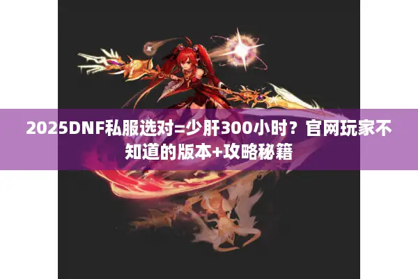 2025DNF私服选对=少肝300小时？官网玩家不知道的版本+攻略秘籍