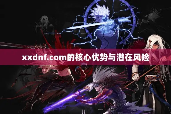xxdnf.com的核心优势与潜在风险