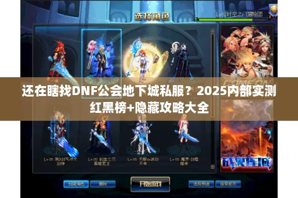 还在瞎找DNF公会地下城私服？2025内部实测红黑榜+隐藏攻略大全