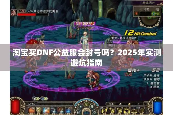 淘宝买DNF公益服会封号吗？2025年实测避坑指南