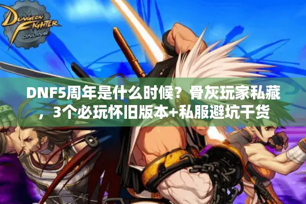 DNF5周年是什么时候？骨灰玩家私藏，3个必玩怀旧版本+私服避坑干货