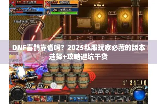 DNF喜鹊靠谱吗？2025私服玩家必藏的版本选择+攻略避坑干货