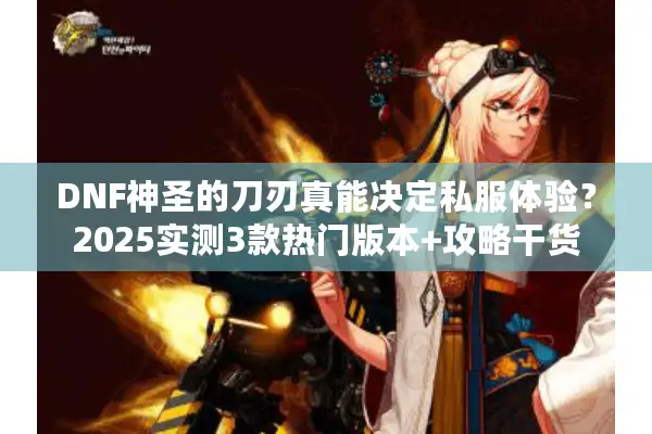 DNF神圣的刀刃真能决定私服体验？2025实测3款热门版本+攻略干货