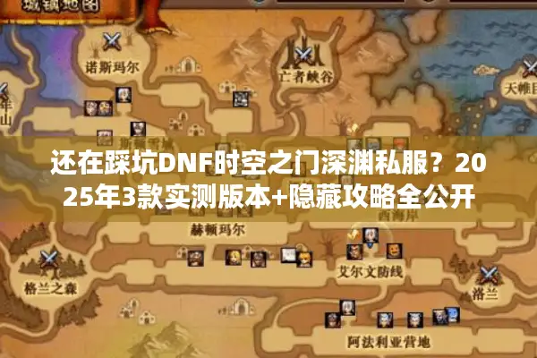 还在踩坑DNF时空之门深渊私服？2025年3款实测版本+隐藏攻略全公开