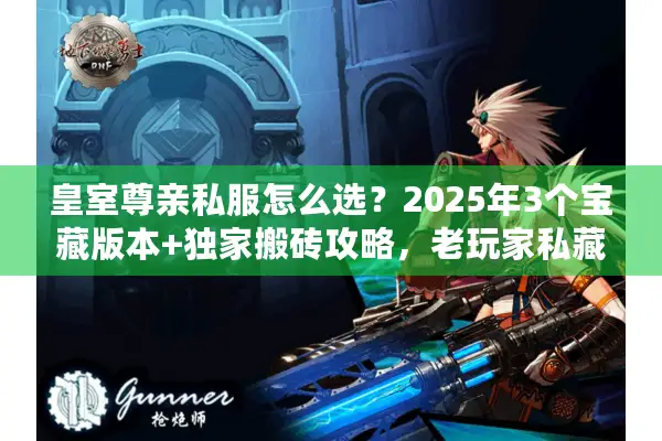 皇室尊亲私服怎么选？2025年3个宝藏版本+独家搬砖攻略，老玩家私藏！