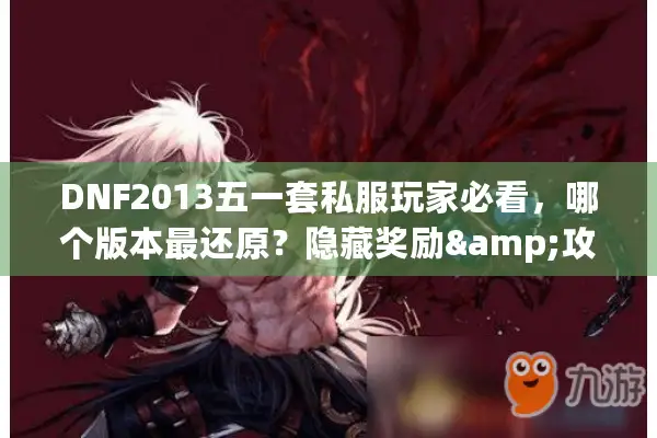 DNF2013五一套私服玩家必看，哪个版本最还原？隐藏奖励&攻略全揭秘
