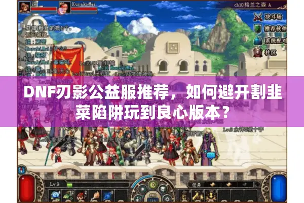 DNF刃影公益服推荐，如何避开割韭菜陷阱玩到良心版本？