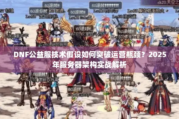 DNF公益服技术假设如何突破运营瓶颈？2025年服务器架构实战解析