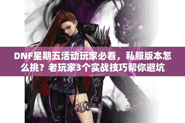 DNF星期五活动玩家必看，私服版本怎么挑？老玩家3个实战技巧帮你避坑