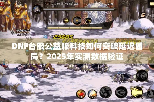 DNF台服公益服科技如何突破延迟困局？2025年实测数据验证