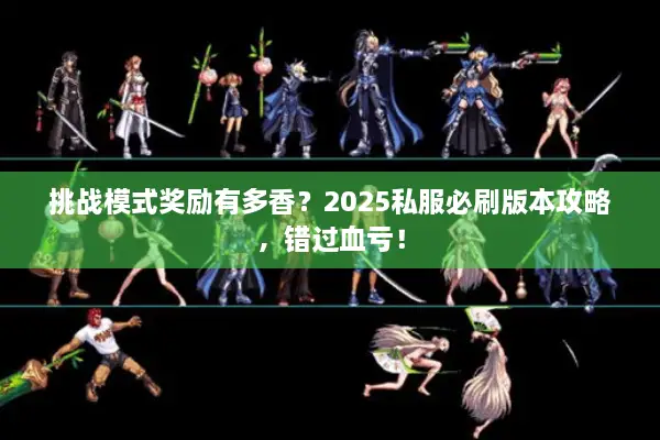 挑战模式奖励有多香？2025私服必刷版本攻略，错过血亏！