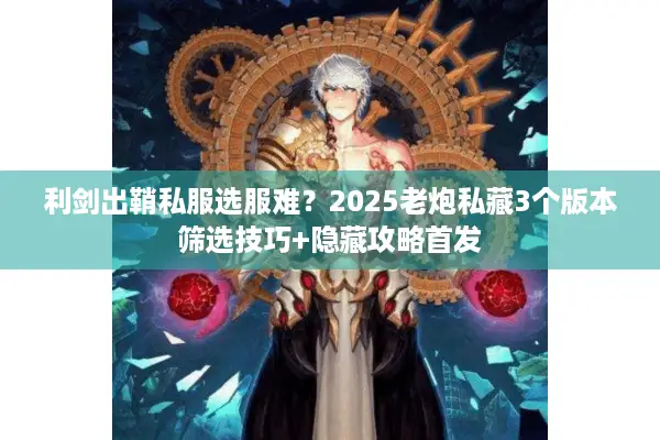 利剑出鞘私服选服难？2025老炮私藏3个版本筛选技巧+隐藏攻略首发