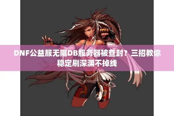 DNF公益服无限DB服务器被查封？三招教你稳定刷深渊不掉线