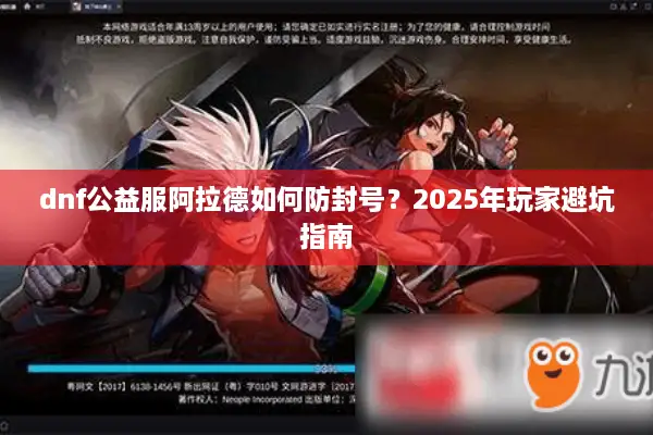 dnf公益服阿拉德如何防封号？2025年玩家避坑指南