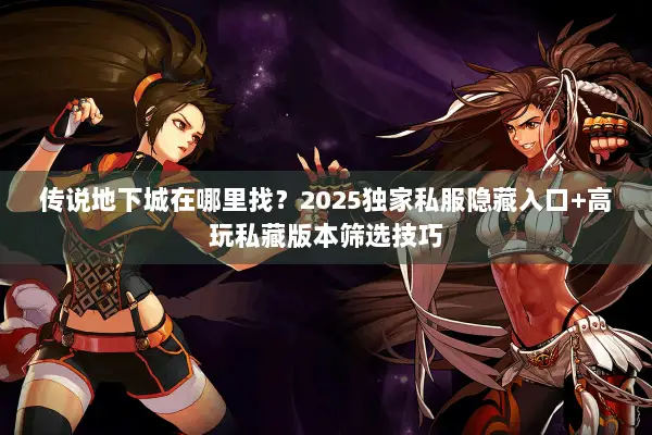 传说地下城在哪里找？2025独家私服隐藏入口+高玩私藏版本筛选技巧