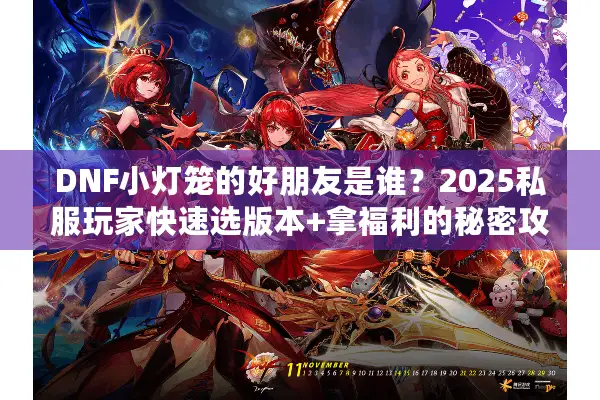 DNF小灯笼的好朋友是谁？2025私服玩家快速选版本+拿福利的秘密攻略