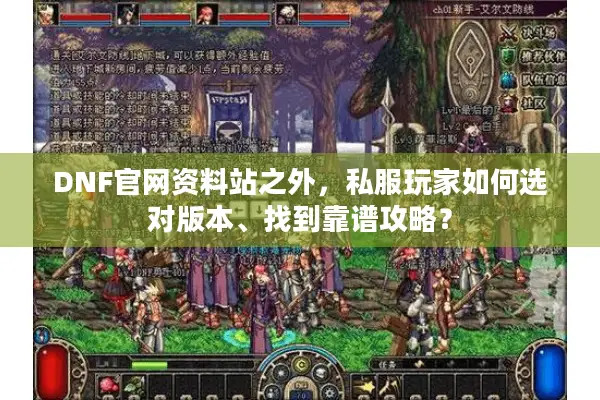 DNF官网资料站之外，私服玩家如何选对版本、找到靠谱攻略？