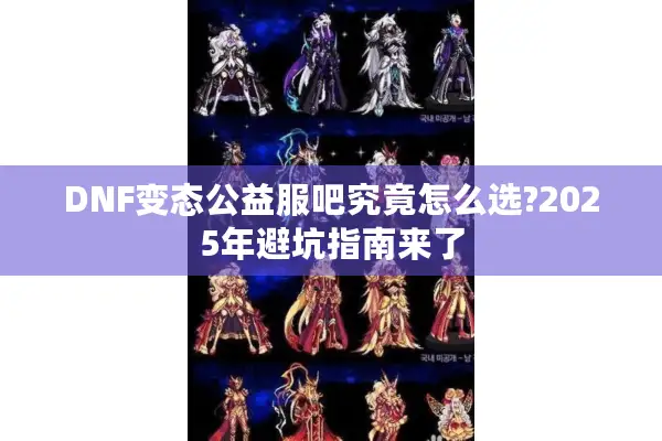 DNF变态公益服吧究竟怎么选?2025年避坑指南来了